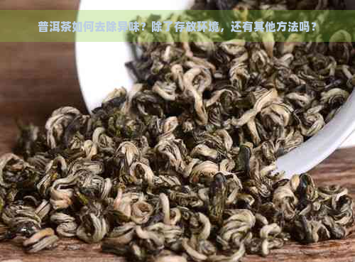 普洱茶如何去除异味？除了存放环境，还有其他方法吗？