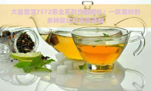 大益普洱7572茶全系列价格解析：一款茶叶的多种款式和等级详解