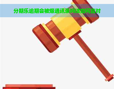 逾期会被爆通讯录吗该如何应对