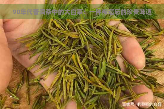 90年代普洱茶中的大白菜：一种被遗忘的珍贵味道