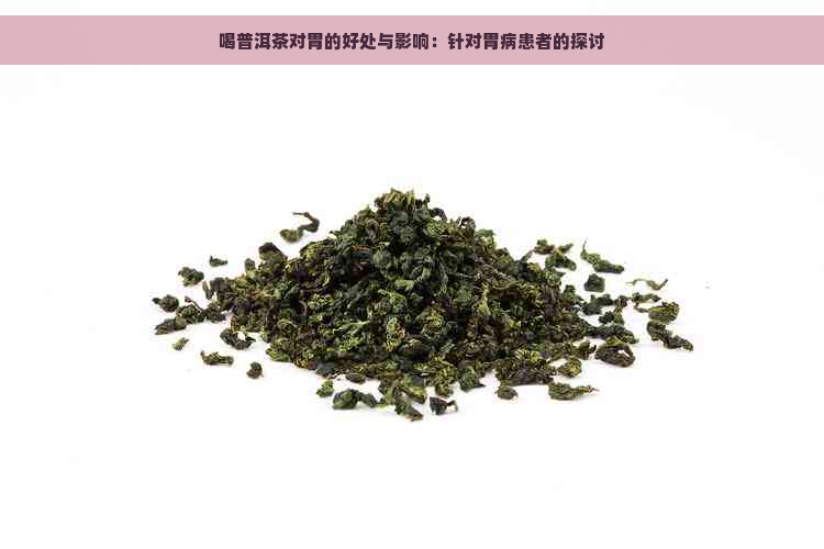 喝普洱茶对胃的好处与影响：针对胃病患者的探讨