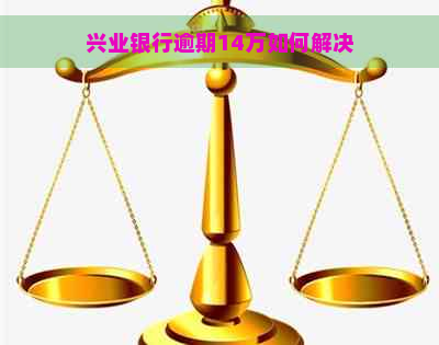 兴业银行逾期14万如何解决