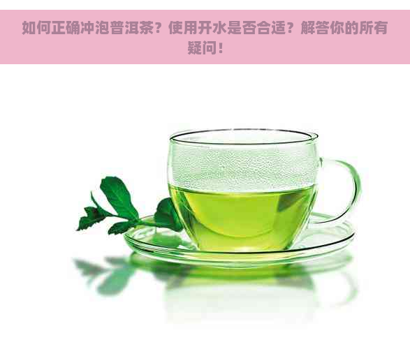 如何正确冲泡普洱茶？使用开水是否合适？解答你的所有疑问！