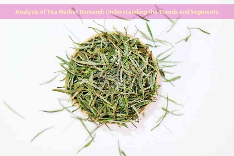 Analysis of Tea Market Demand: Understanding the Trends and Segments