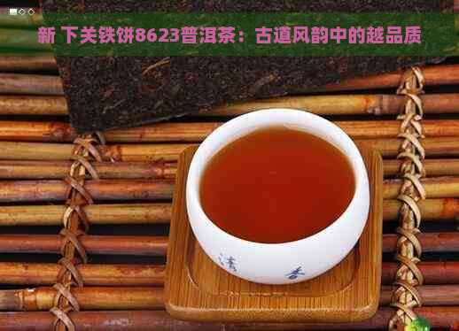 新 下关铁饼8623普洱茶：古道风韵中的越品质