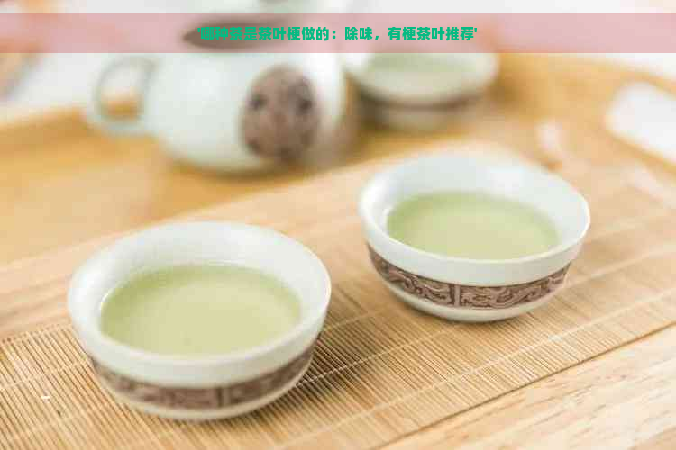 '哪种茶是茶叶梗做的：除味，有梗茶叶推荐'