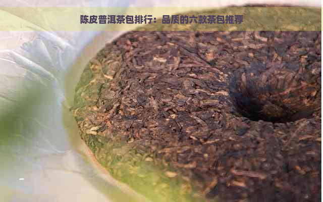 陈皮普洱茶包排行：品质的六款茶包推荐