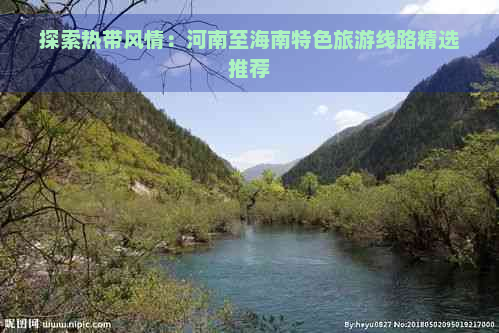 探索热带风情：河南至海南特色旅游线路精选推荐