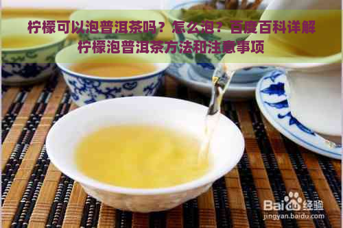 柠檬可以泡普洱茶吗？怎么泡？百度百科详解柠檬泡普洱茶方法和注意事项