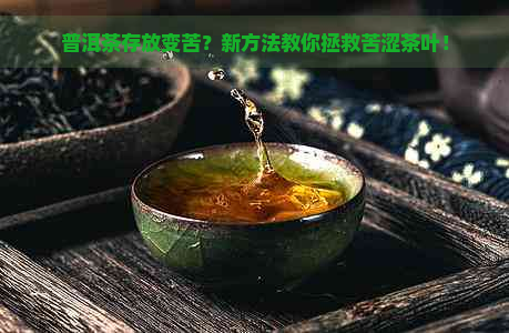 普洱茶存放变苦？新方法教你拯救苦涩茶叶！