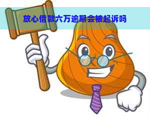 放心借款六万逾期会被起诉吗