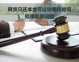 网贷只还本金可以协商吗如何处理利息问题