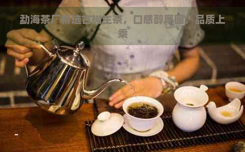 勐海茶厂精选古树生茶，口感醇厚回，品质上乘