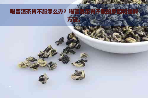 喝普洱茶胃不服怎么办？喝普洱茶胃不服的原因和缓解方法。