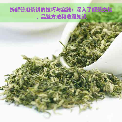 拆解普洱茶饼的技巧与实践：深入了解茶文化、品鉴方法和收藏知识