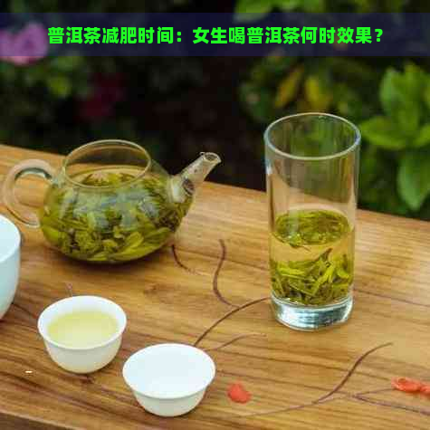 普洱茶减肥时间：女生喝普洱茶何时效果？