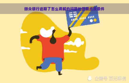 微众银行逾期了怎么调解的问题处理要点及条件