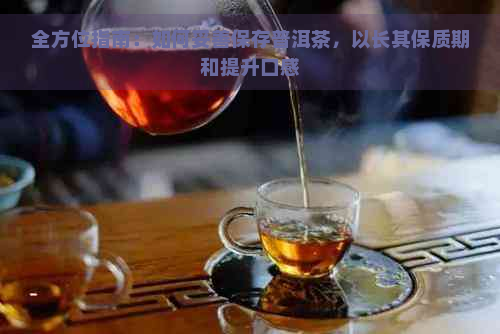 全方位指南：如何妥善保存普洱茶，以长其保质期和提升口感