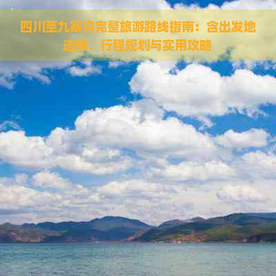 四川至九寨沟完整旅游路线指南：含出发地选择、行程规划与实用攻略