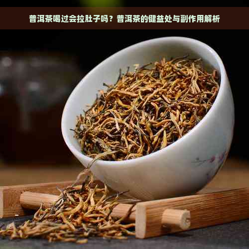 普洱茶喝过会拉肚子吗？普洱茶的健益处与副作用解析