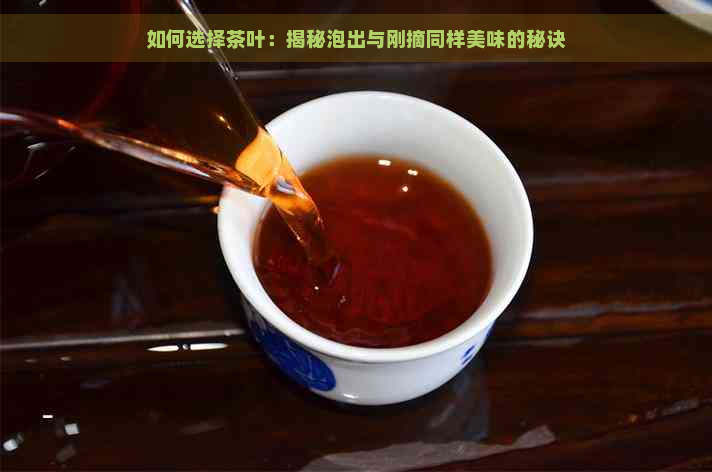 如何选择茶叶：揭秘泡出与刚摘同样美味的秘诀