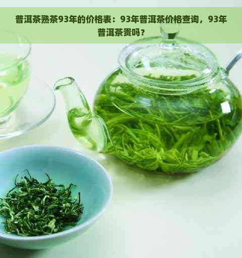 普洱茶熟茶93年的价格表：93年普洱茶价格查询，93年普洱茶贵吗？