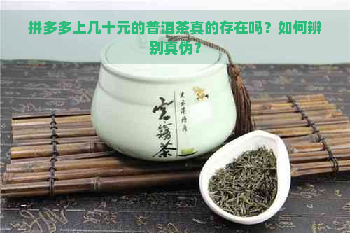 拼多多上几十元的普洱茶真的存在吗？如何辨别真伪？