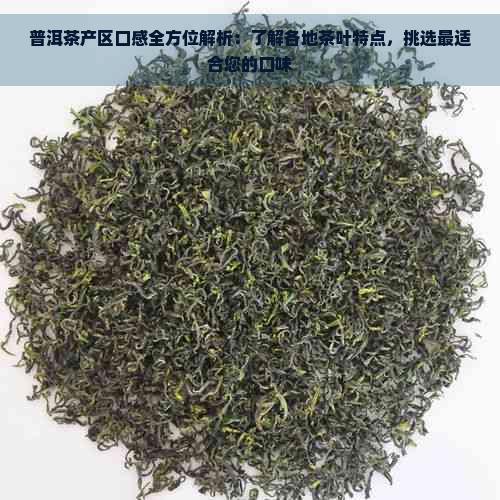 普洱茶产区口感全方位解析：了解各地茶叶特点，挑选最适合您的口味