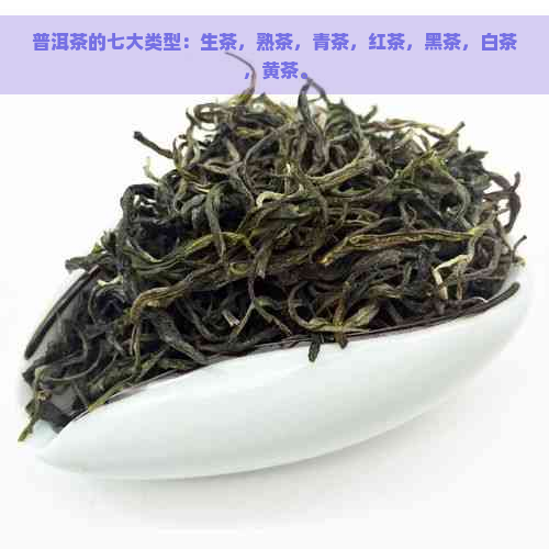 普洱茶的七大类型：生茶，熟茶，青茶，红茶，黑茶，白茶，黄茶。