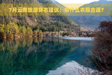 7月云南旅游穿衣建议：带什么衣服合适？