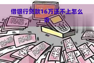 借银行贷款16万还不上怎么办