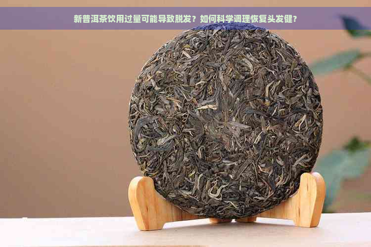 新普洱茶饮用过量可能导致脱发？如何科学调理恢复头发健？