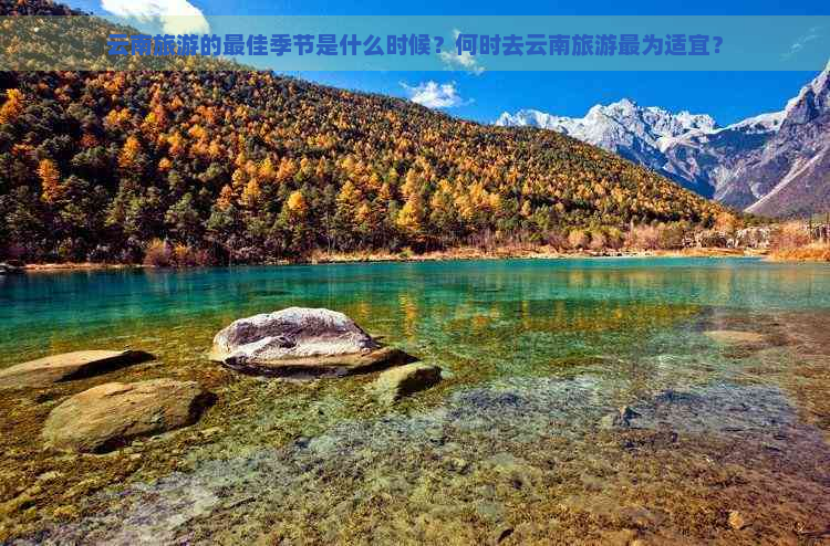 云南旅游的更佳季节是什么时候？何时去云南旅游最为适宜？