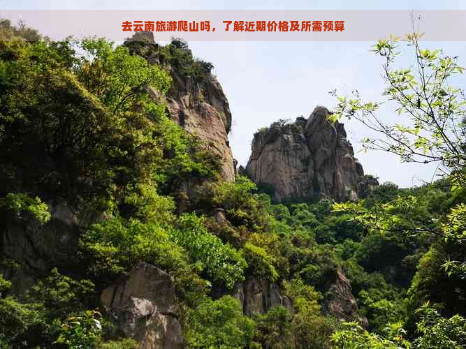 去云南旅游爬山吗，了解近期价格及所需预算