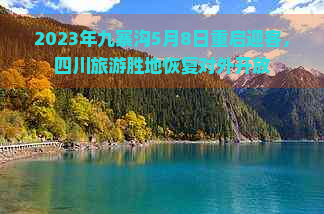 2023年九寨沟5月8日重启迎客，四川旅游胜地恢复对外开放