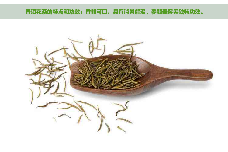 普洱花茶的特点和功效：香甜可口，具有消暑解渴、养颜美容等独特功效。