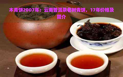 木青饼2007年：云南普洱茶老树青饼，17年价格及简介