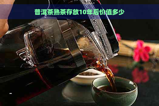 普洱茶熟茶存放10年后价值多少