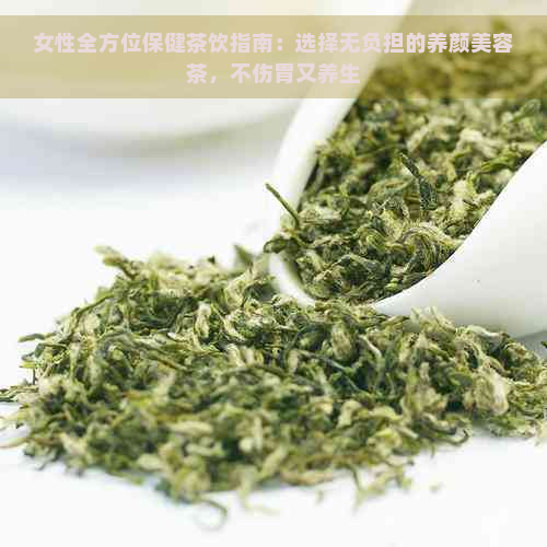 女性全方位保健茶饮指南：选择无负担的养颜美容茶，不伤胃又养生