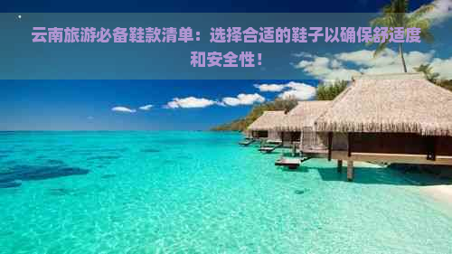 云南旅游必备鞋款清单：选择合适的鞋子以确保舒适度和安全性！