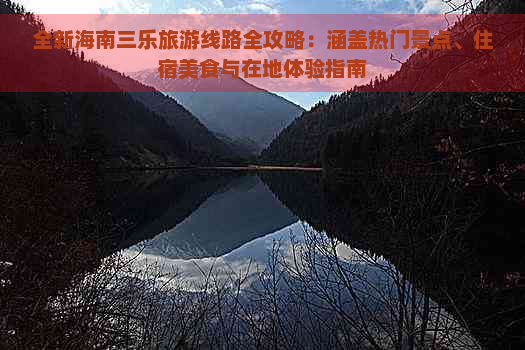 全新海南三乐旅游线路全攻略：涵盖热门景点、住宿美食与在地体验指南