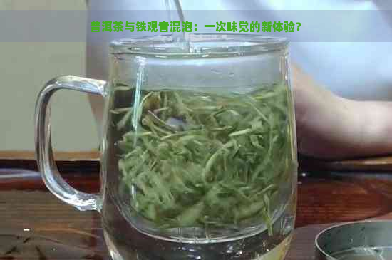 普洱茶与铁观音混泡：一次味觉的新体验？