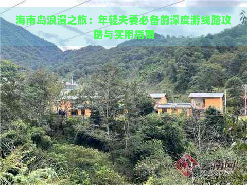 海南岛浪漫之旅：年轻夫妻必备的深度游线路攻略与实用指南