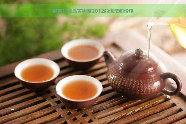 中吉号冰岛古树茶2012的泡法和价格