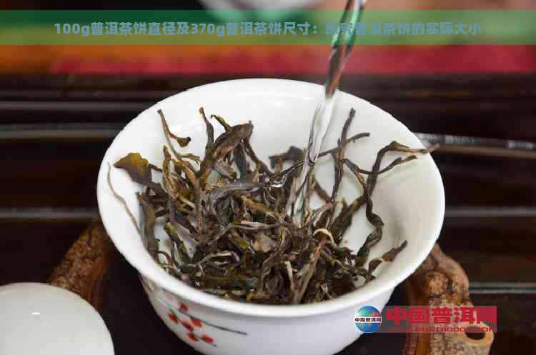 100g普洱茶饼直径及370g普洱茶饼尺寸：探究普洱茶饼的实际大小