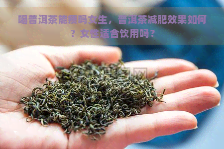 喝普洱茶能瘦吗女生，普洱茶减肥效果如何？女性适合饮用吗？