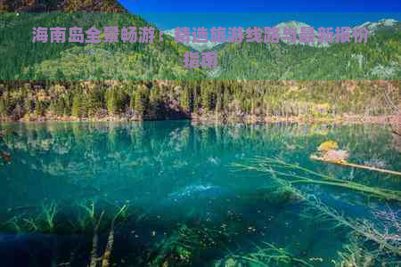 海南岛全景畅游：精选旅游线路与最新报价指南