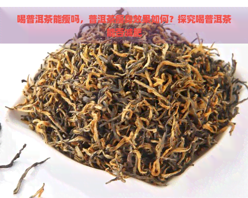 喝普洱茶能瘦吗，普洱茶瘦身效果如何？探究喝普洱茶能否减肥