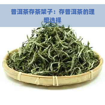 普洱茶存茶架子：存普洱茶的理想选择