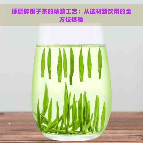 琢磨碎银子茶的精致工艺：从选材到饮用的全方位体验